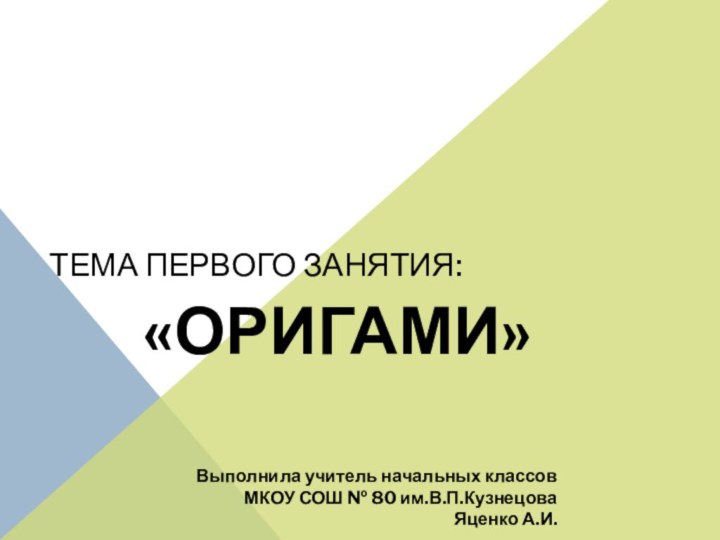 Тема первого занятия:«Оригами»Выполнила учитель начальных классов МКОУ СОШ № 80 им.В.П.КузнецоваЯценко А.И.