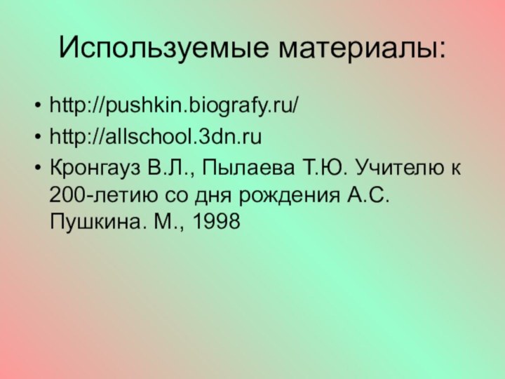 Используемые материалы:http://pushkin.biografy.ru/http://allschool.3dn.ruКронгауз В.Л., Пылаева Т.Ю. Учителю к 200-летию со дня рождения А.С. Пушкина. М., 1998