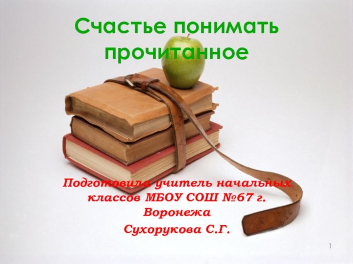 Счастье понимать прочитанноеПодготовила учитель начальных классов МБОУ СОШ №67 г.ВоронежаСухорукова С.Г.