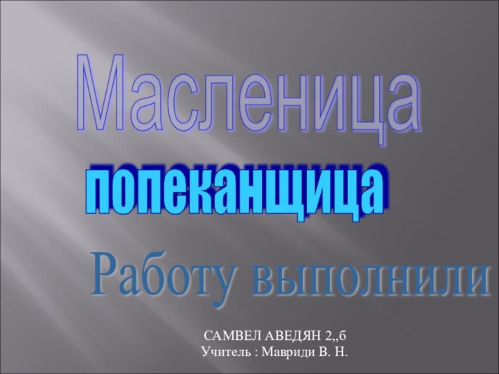 Масленица попеканщица Работу выполнили САМВЕЛ АВЕДЯН 2,,бУчитель : Мавриди В. Н.