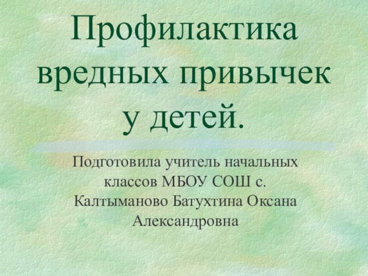 Профилактика вредных привычек у детей.Подготовила учитель начальных классов МБОУ СОШ с.Калтыманово Батухтина Оксана Александровна