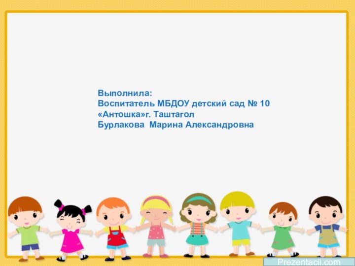 Prezentacii.comВыполнила: Воспитатель МБДОУ детский сад № 10 «Антошка»г. Таштагол Бурлакова Марина Александровна