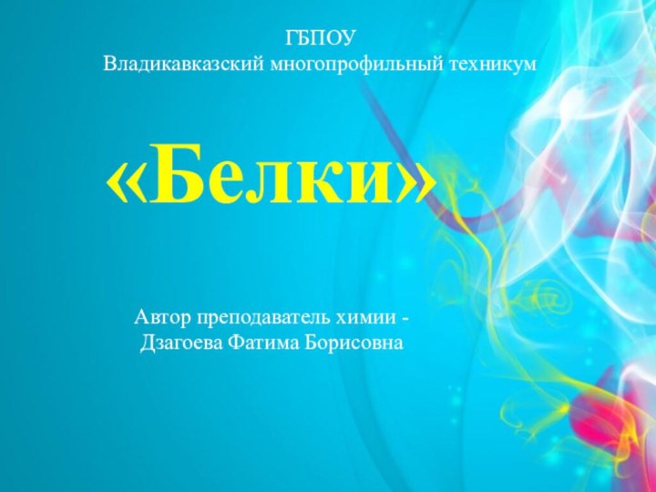 «Белки»    Автор преподаватель химии -  Дзагоева Фатима Борисовна ГБПОУ Владикавказский многопрофильный техникум