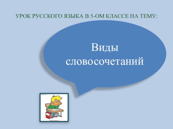 УРОК РУССКОГО ЯЗЫКА В 5-ОМ КЛАССЕ НА ТЕМУ:Виды словосочетаний