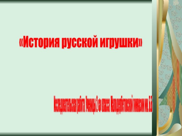 «История русской игрушки»Исследовательская работа Ученицы 2 «а» класса Малодербетовской гимназии им. Б.Б