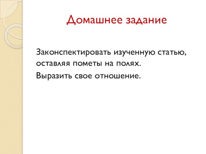 Домашнее заданиеЗаконспектировать изученную статью, оставляя пометы на полях. Выразить свое отношение.