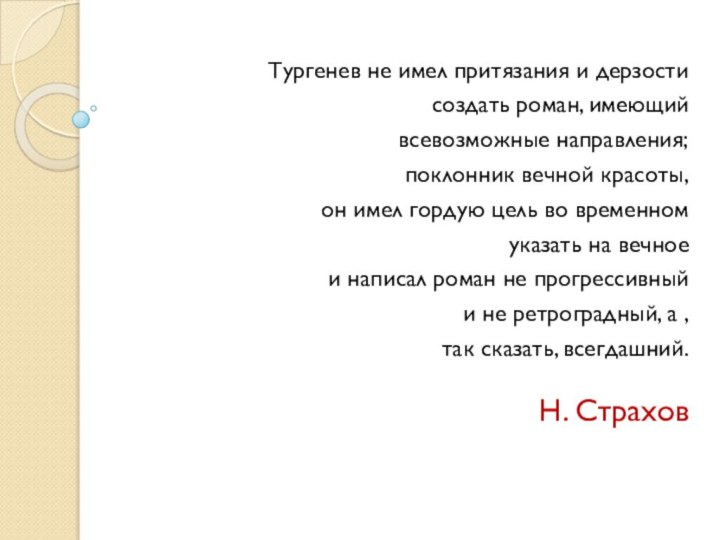 Тургенев не имел притязания и дерзости создать роман, имеющий всевозможные направления; поклонник