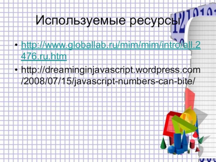 Используемые ресурсыhttp://www.globallab.ru/mim/mim/intro/all.2476.ru.htmhttp://dreaminginjavascript.wordpress.com/2008/07/15/javascript-numbers-can-bite/