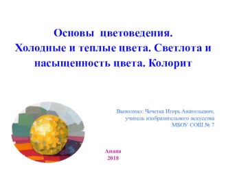 Презентация по ИЗО. Тема: Основы цветоведения. Холодные и теплые цвета. Светлота и насыщенность цвета. Колорит.