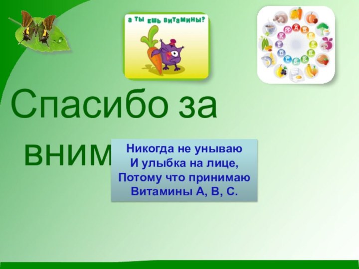 Спасибо за внимание!Никогда не унываюИ улыбка на лице,Потому что принимаюВитамины А, В, С.