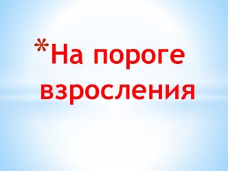 Презентация к классному часу На пороге взросления