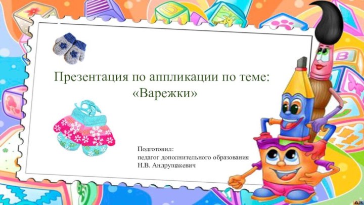 Подготовил:педагог дополнительного образования Н.В. АндрущакевичПрезентация по аппликации по теме: