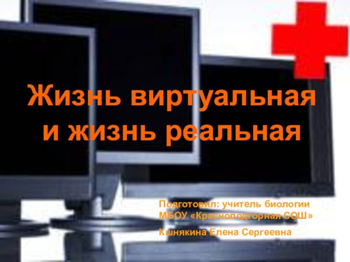 Жизнь виртуальная и жизнь реальнаяПодготовил: учитель биологии МБОУ «Красноподгорная СОШ» Кшнякина Елена Сергеевна