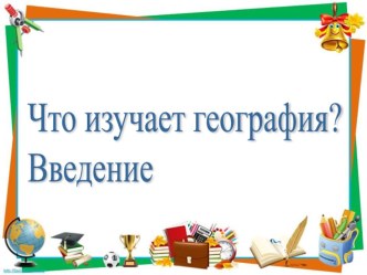 Презентация по географии на тему Что изучает география? 5 класс