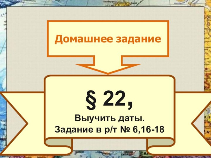 Домашнее задание§ 22, Выучить даты.Задание в р/т № 6,16-18