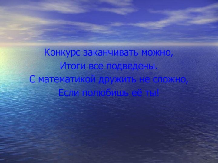 Конкурс заканчивать можно,Итоги все подведены.С математикой дружить не сложно, Если полюбишь её ты!