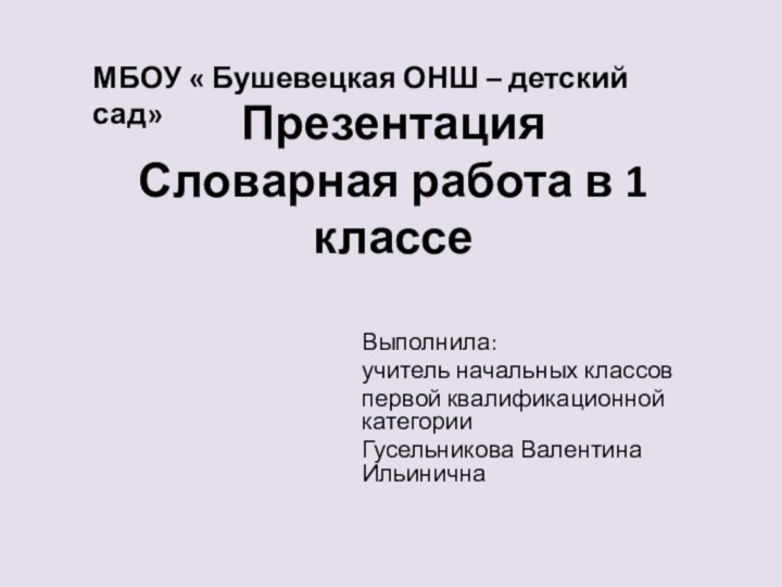 Презентация  Словарная работа в 1 классе Выполнила:учитель начальных классовпервой квалификационной категорииГусельникова