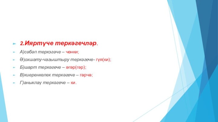 2.Ияртүче теркәгечләр.А)сәбәп теркэгәче – чөнки;Ә)охшату-чагыштыру теркәгече- гүя(ки);Б)шарт теркәгече – әгәр(гәр);В)киеренкелек теркәгече – гәрчә;Г)аныклаү теркәгече – ки.