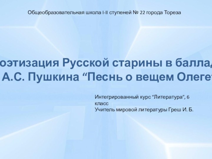 Поэтизация Русской старины в балладе  А.С. Пушкина “Песнь о вещем Олеге”Общеобразовательная