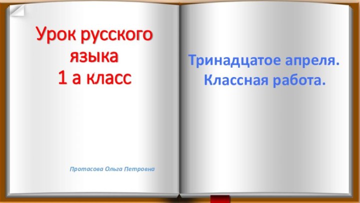 Урок русского языка  1 а классТринадцатое апреля.Классная работа.Протасова Ольга Петровна