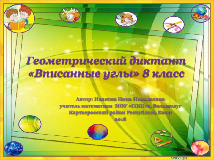 Геометрический диктант «Вписанные углы» 8 классАвтор: Иванова Нина Николаевнаучитель математики МОУ «СОШ»с.