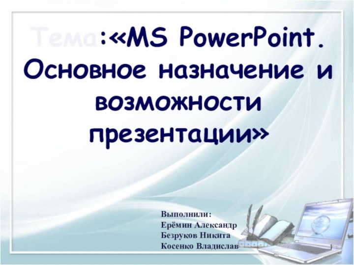 Тема:«MS PowerPoint. Основное назначение и возможности презентации»Выполнили:Ерёмин АлександрБезруков НикитаКосенко Владислав