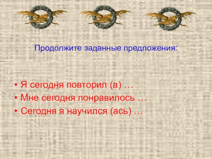 Продолжите заданные предложения:Я сегодня повторил (а) …Мне сегодня понравилось