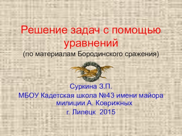 Решение задач с помощью уравнений (по материалам Бородинского сражения)Суркина З.П.МБОУ Кадетская школа