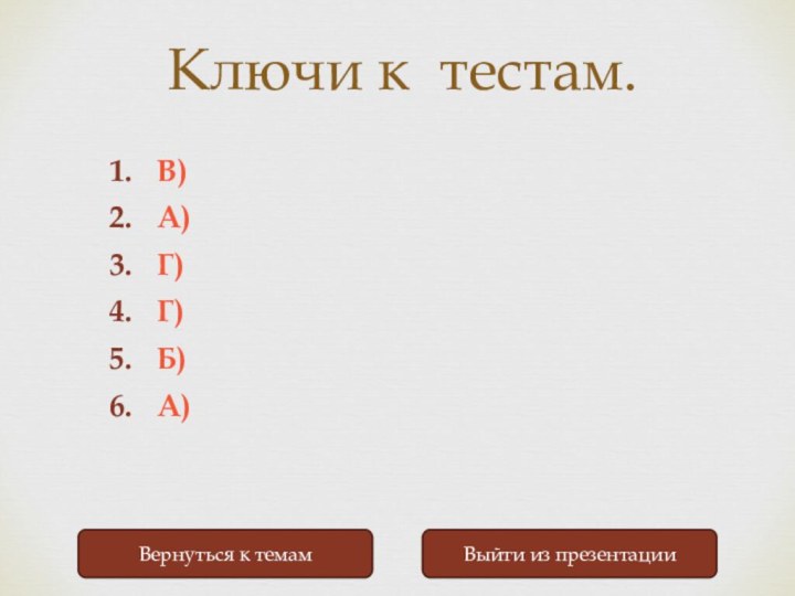 Ключи к тестам.Выйти из презентацииВернуться к темамВ) А)Г)Г)Б)А)