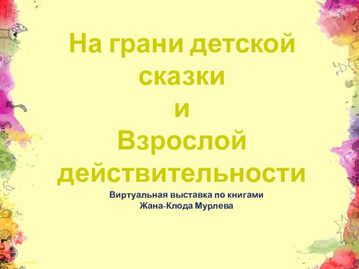 На грани детской сказки и ВзрослойдействительностиВиртуальная выставка по книгамиЖана-Клода Мурлева