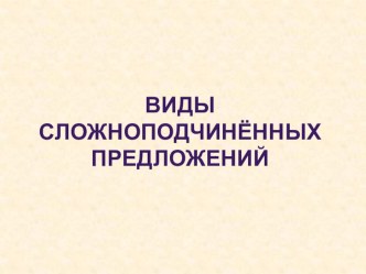 Презентация по русскому языку Виды сложноподчинённых предложений