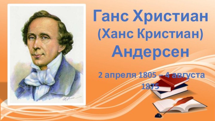 Ганс Христиан(Ханс Кристиан) Андерсен 2 апреля 1805 – 4 августа 1875