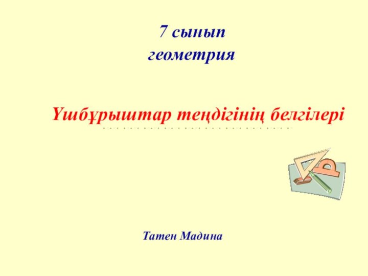 7 сынып  геометрияҮшбұрыштар теңдігінің белгілеріТатен Мадина