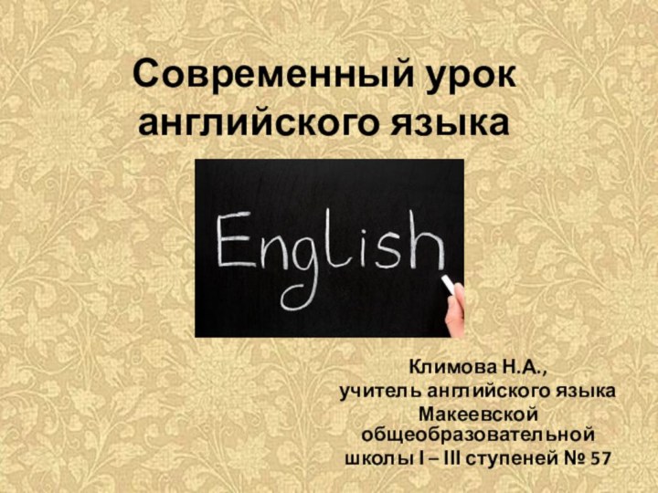 Современный урок английского языкаКлимова Н.А.,учитель английского языкаМакеевской общеобразовательнойшколы І – ІІІ ступеней № 57