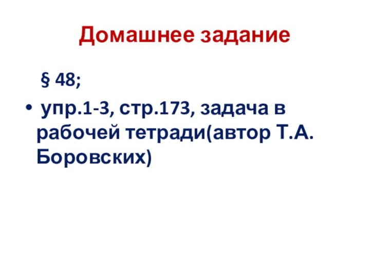 Домашнее задание § 48; упр.1-3, стр.173, задача в рабочей тетради(автор Т.А. Боровских)