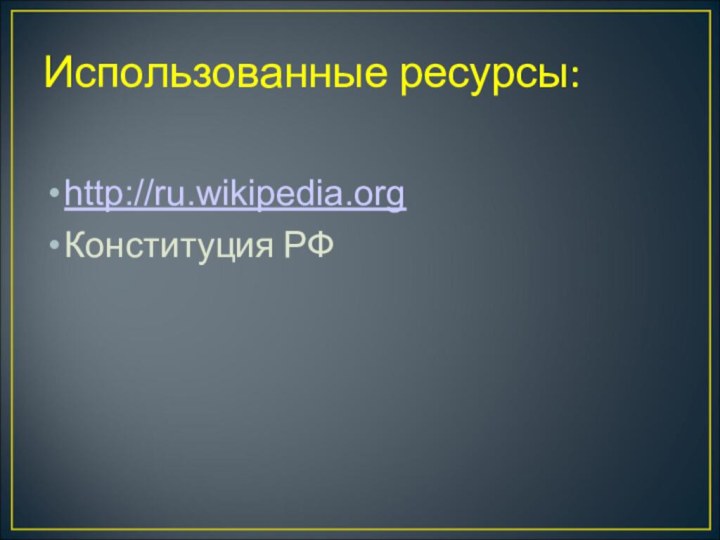 Использованные ресурсы:http://ru.wikipedia.orgКонституция РФ