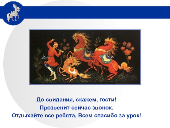 До свидания, скажем, гости!Прозвенит сейчас звонок.Отдыхайте все ребята, Всем спасибо за урок!