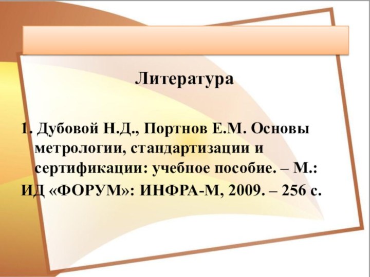 Литература1. Дубовой Н.Д., Портнов Е.М. Основы метрологии, стандартизации и сертификации: учебное пособие.