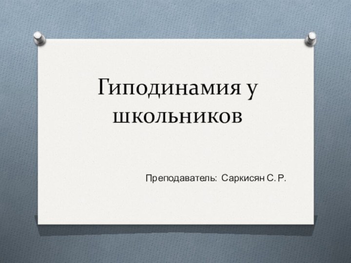 Гиподинамия у школьниковПреподаватель: Саркисян С. Р.