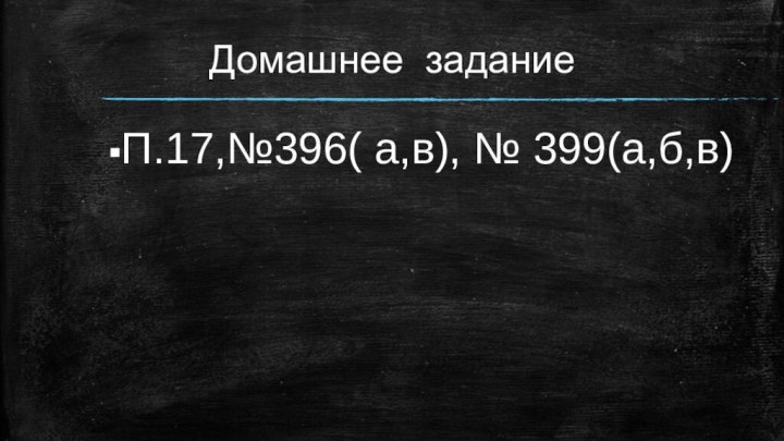 Домашнее заданиеП.17,№396( а,в), № 399(а,б,в)