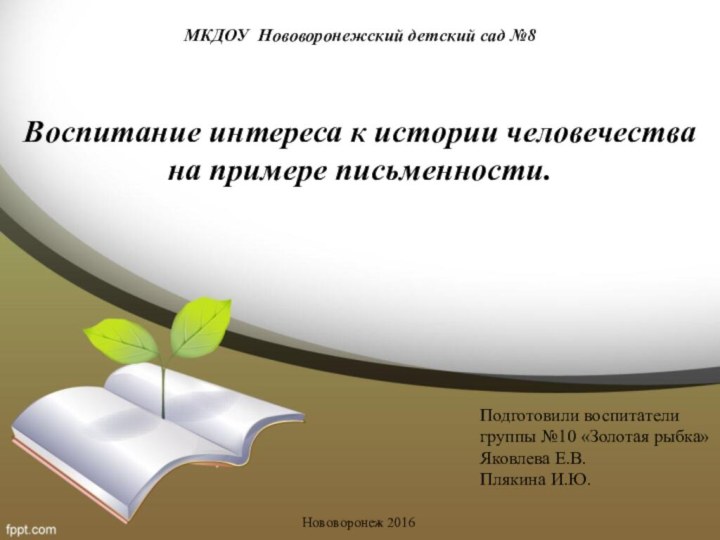 МКДОУ Нововоронежский детский сад №8Воспитание интереса к истории человечества на примере письменности.Подготовили