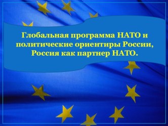 Презентация по теме Глобальная программа НАТО и политические ориентиры России, Россия как партнер НАТО по дисциплине ОГСЭ.02 История