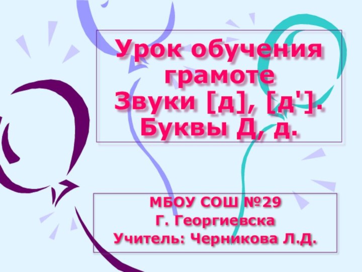 Урок обучения грамоте Звуки [д], [д']. Буквы Д, д.МБОУ СОШ №29Г. ГеоргиевскаУчитель: Черникова Л.Д.