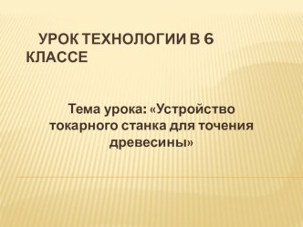 Презентация по технологии на тему ( Устройство токарного станка для точения древесины) 6 класс.