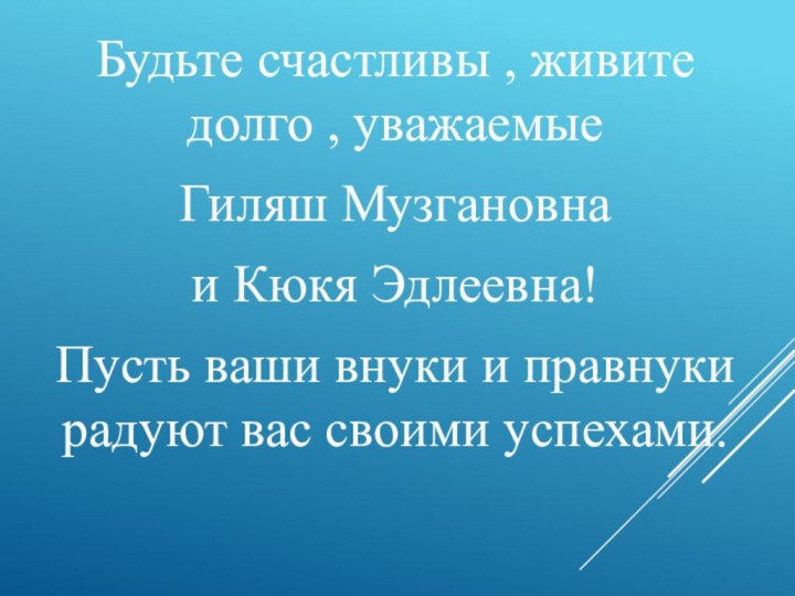 Будьте счастливы , живите долго , уважаемые Гиляш Музгановна и Кюкя Эдлеевна!