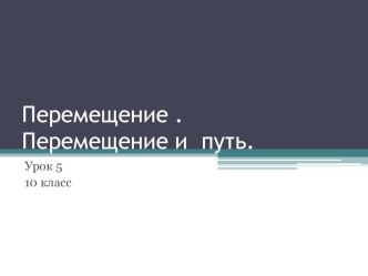 Презентация по физике 10 класс (профильный уровень) Перемещение . Перемещение и путь.