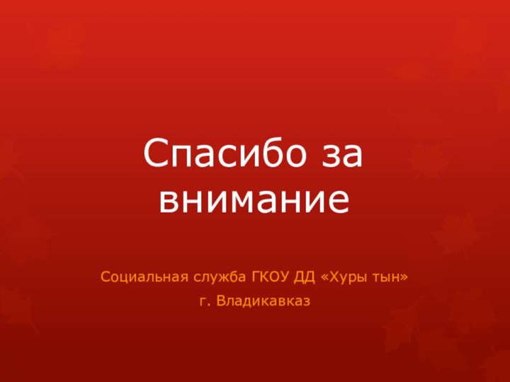 Спасибо за вниманиеСоциальная служба ГКОУ ДД «Хуры тын»г. Владикавказ