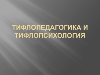 Тифлопсихология и тифлопедагогика презентация студентка 5 курса ЮФУ