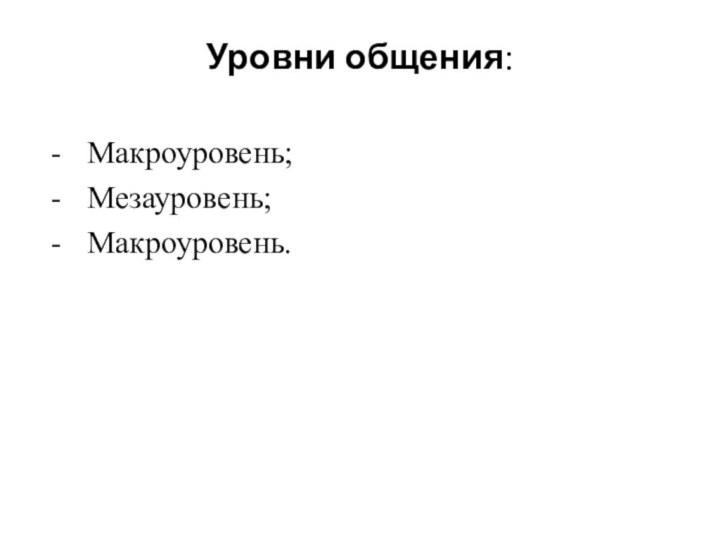 Уровни общения:Макроуровень;Мезауровень;Макроуровень.