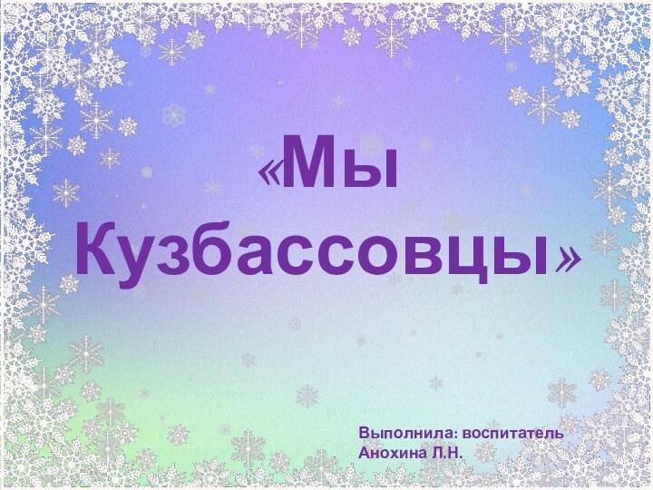 «Мы Кузбассовцы»Выполнила: воспитатель Анохина Л.Н.